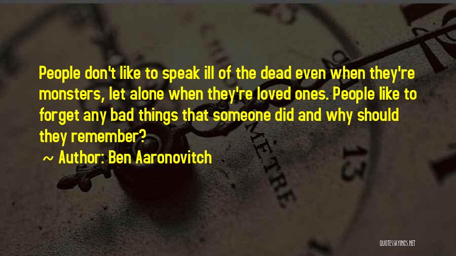 Ben Aaronovitch Quotes: People Don't Like To Speak Ill Of The Dead Even When They're Monsters, Let Alone When They're Loved Ones. People