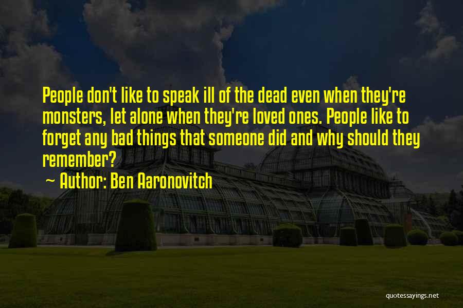 Ben Aaronovitch Quotes: People Don't Like To Speak Ill Of The Dead Even When They're Monsters, Let Alone When They're Loved Ones. People