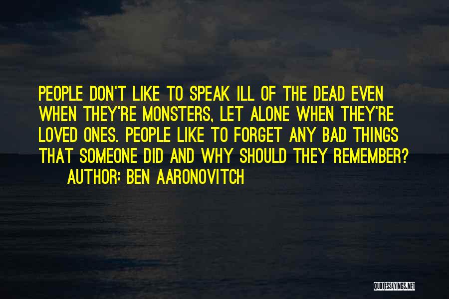 Ben Aaronovitch Quotes: People Don't Like To Speak Ill Of The Dead Even When They're Monsters, Let Alone When They're Loved Ones. People