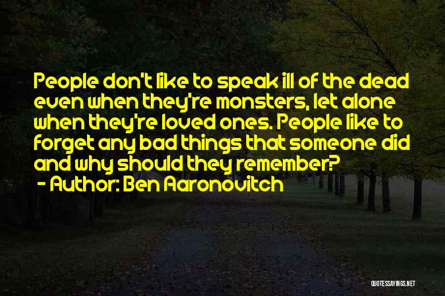 Ben Aaronovitch Quotes: People Don't Like To Speak Ill Of The Dead Even When They're Monsters, Let Alone When They're Loved Ones. People