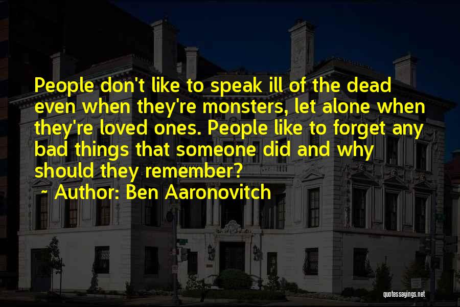 Ben Aaronovitch Quotes: People Don't Like To Speak Ill Of The Dead Even When They're Monsters, Let Alone When They're Loved Ones. People
