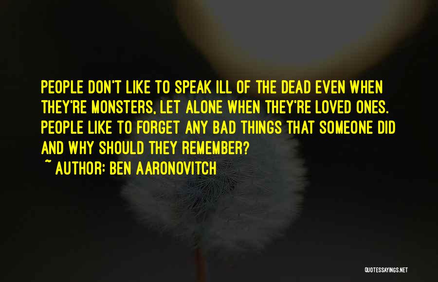 Ben Aaronovitch Quotes: People Don't Like To Speak Ill Of The Dead Even When They're Monsters, Let Alone When They're Loved Ones. People