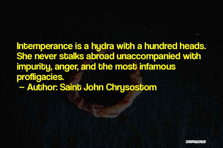 Saint John Chrysostom Quotes: Intemperance Is A Hydra With A Hundred Heads. She Never Stalks Abroad Unaccompanied With Impurity, Anger, And The Most Infamous