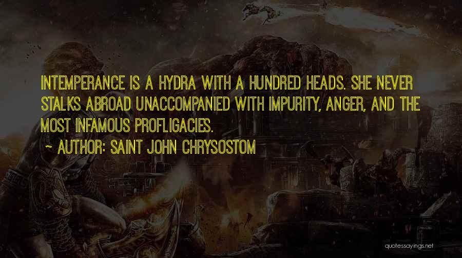 Saint John Chrysostom Quotes: Intemperance Is A Hydra With A Hundred Heads. She Never Stalks Abroad Unaccompanied With Impurity, Anger, And The Most Infamous