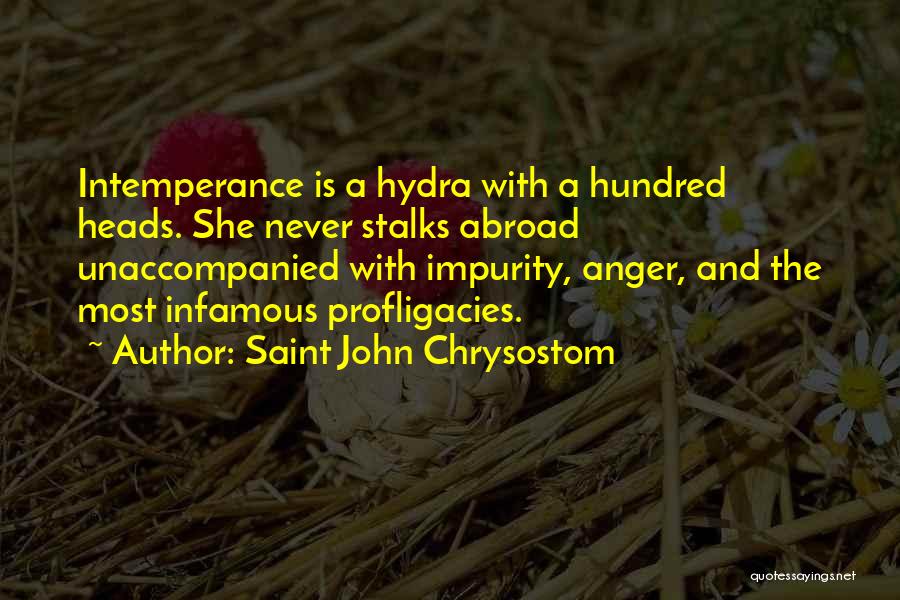 Saint John Chrysostom Quotes: Intemperance Is A Hydra With A Hundred Heads. She Never Stalks Abroad Unaccompanied With Impurity, Anger, And The Most Infamous