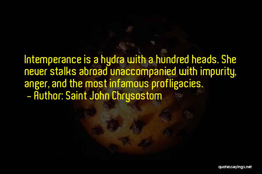 Saint John Chrysostom Quotes: Intemperance Is A Hydra With A Hundred Heads. She Never Stalks Abroad Unaccompanied With Impurity, Anger, And The Most Infamous