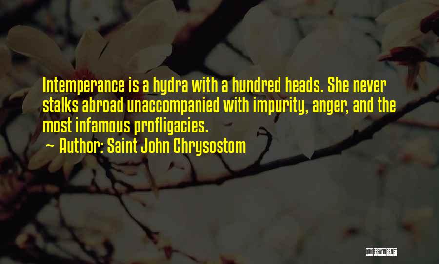 Saint John Chrysostom Quotes: Intemperance Is A Hydra With A Hundred Heads. She Never Stalks Abroad Unaccompanied With Impurity, Anger, And The Most Infamous