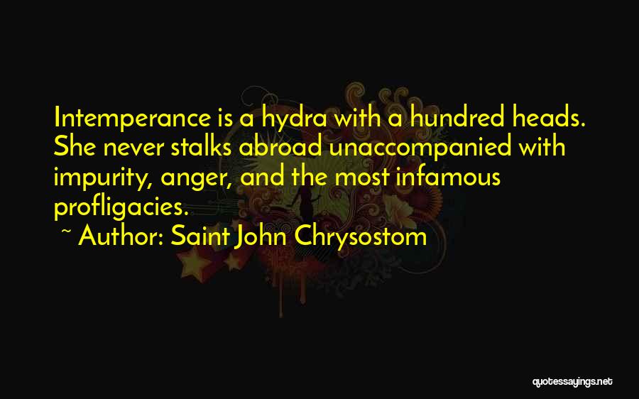 Saint John Chrysostom Quotes: Intemperance Is A Hydra With A Hundred Heads. She Never Stalks Abroad Unaccompanied With Impurity, Anger, And The Most Infamous