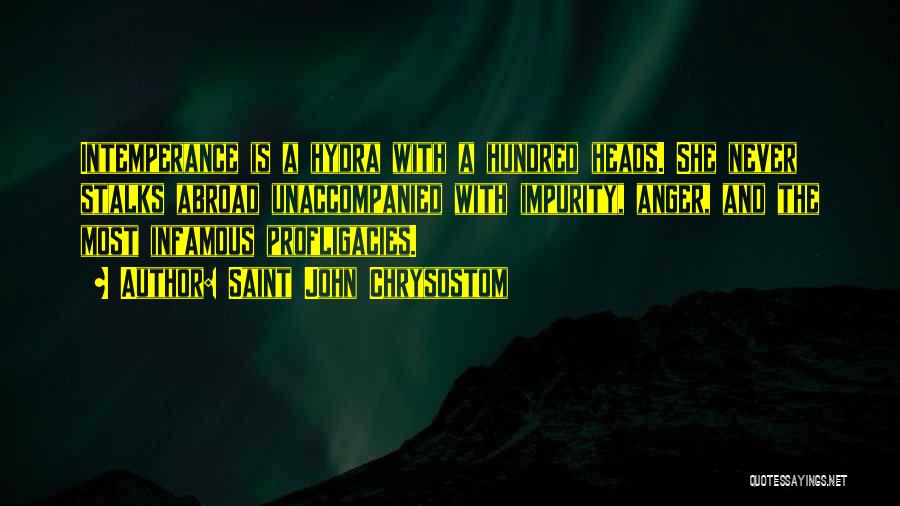 Saint John Chrysostom Quotes: Intemperance Is A Hydra With A Hundred Heads. She Never Stalks Abroad Unaccompanied With Impurity, Anger, And The Most Infamous