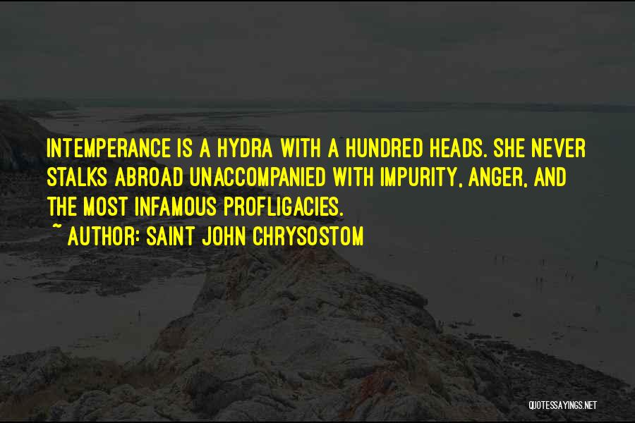 Saint John Chrysostom Quotes: Intemperance Is A Hydra With A Hundred Heads. She Never Stalks Abroad Unaccompanied With Impurity, Anger, And The Most Infamous