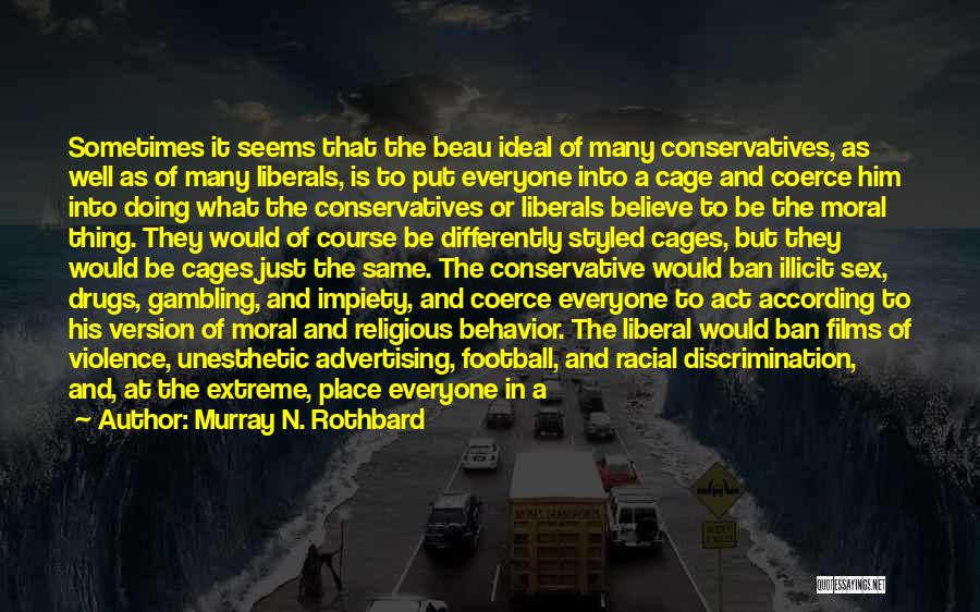 Murray N. Rothbard Quotes: Sometimes It Seems That The Beau Ideal Of Many Conservatives, As Well As Of Many Liberals, Is To Put Everyone