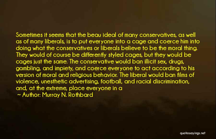 Murray N. Rothbard Quotes: Sometimes It Seems That The Beau Ideal Of Many Conservatives, As Well As Of Many Liberals, Is To Put Everyone