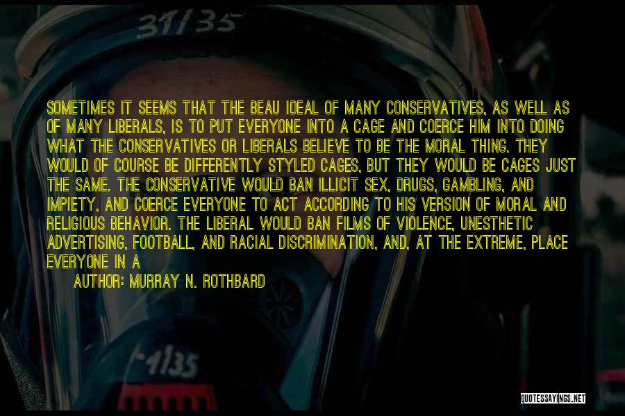 Murray N. Rothbard Quotes: Sometimes It Seems That The Beau Ideal Of Many Conservatives, As Well As Of Many Liberals, Is To Put Everyone