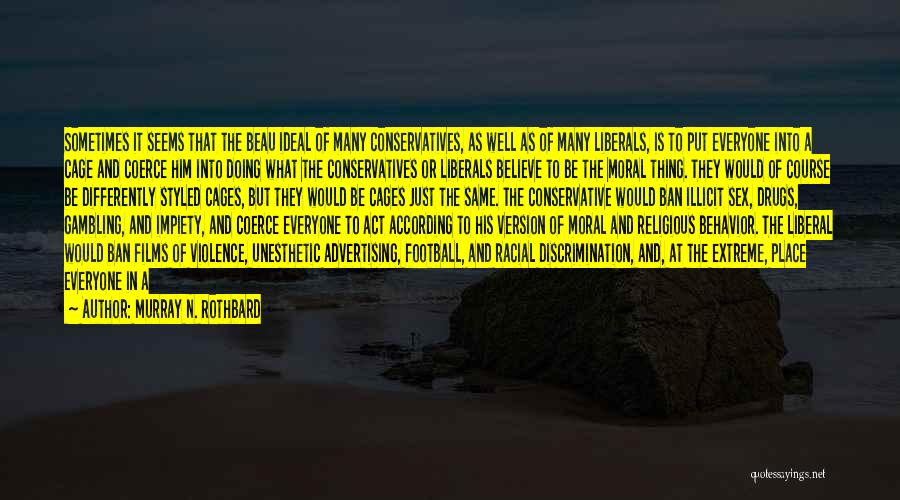 Murray N. Rothbard Quotes: Sometimes It Seems That The Beau Ideal Of Many Conservatives, As Well As Of Many Liberals, Is To Put Everyone