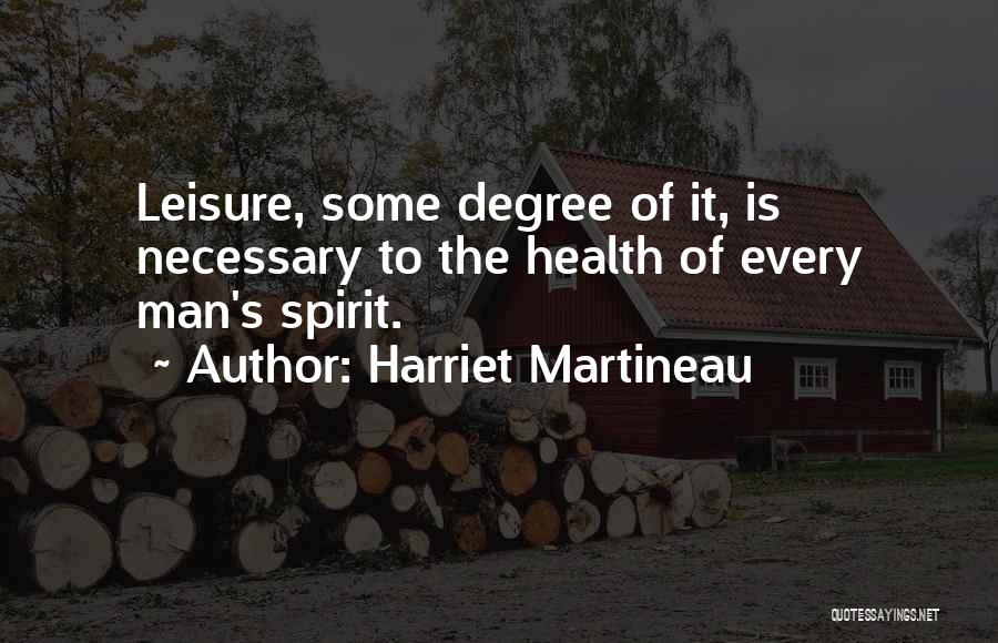 Harriet Martineau Quotes: Leisure, Some Degree Of It, Is Necessary To The Health Of Every Man's Spirit.