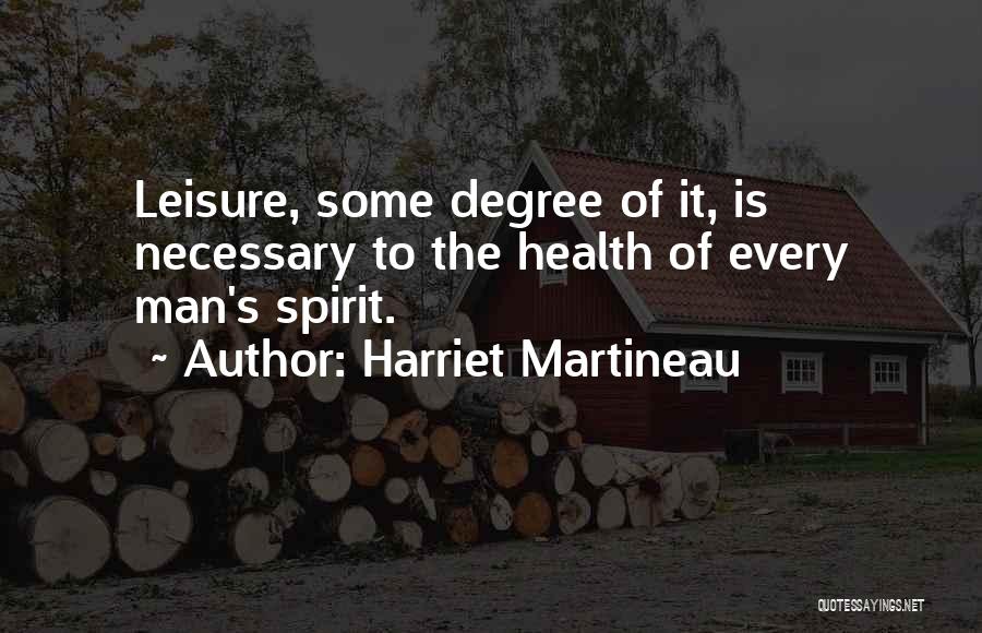 Harriet Martineau Quotes: Leisure, Some Degree Of It, Is Necessary To The Health Of Every Man's Spirit.