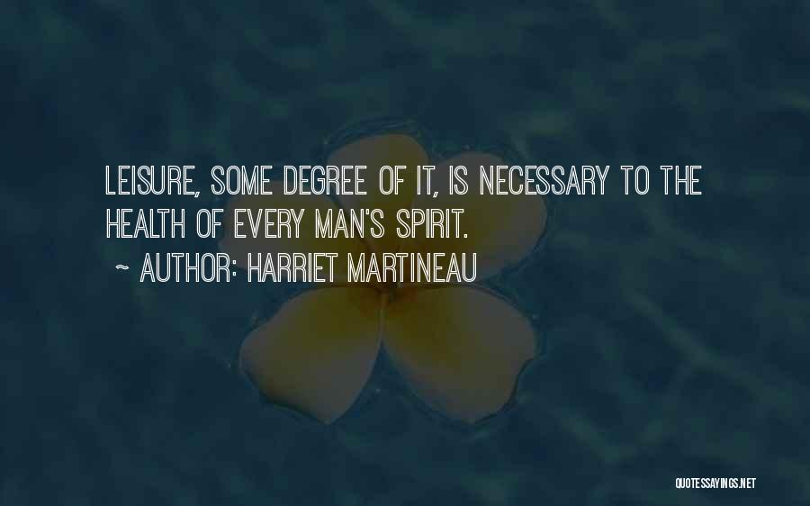 Harriet Martineau Quotes: Leisure, Some Degree Of It, Is Necessary To The Health Of Every Man's Spirit.