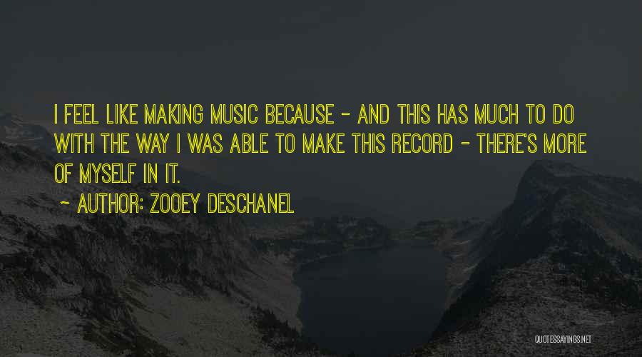 Zooey Deschanel Quotes: I Feel Like Making Music Because - And This Has Much To Do With The Way I Was Able To