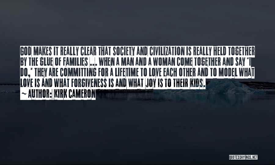 Kirk Cameron Quotes: God Makes It Really Clear That Society And Civilization Is Really Held Together By The Glue Of Families ... When