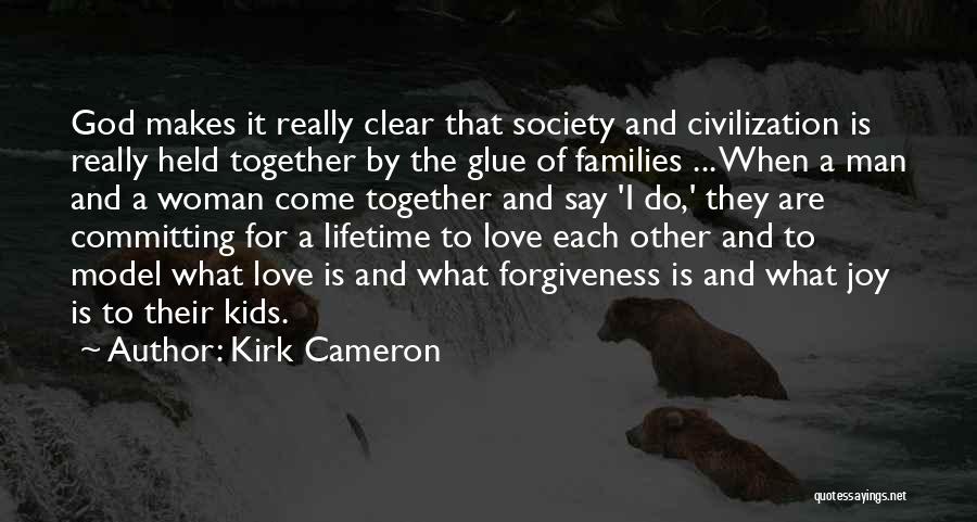 Kirk Cameron Quotes: God Makes It Really Clear That Society And Civilization Is Really Held Together By The Glue Of Families ... When