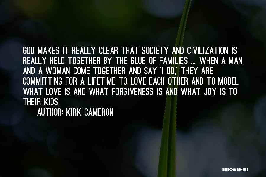 Kirk Cameron Quotes: God Makes It Really Clear That Society And Civilization Is Really Held Together By The Glue Of Families ... When