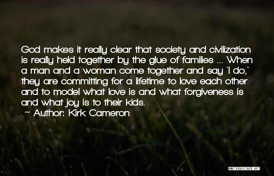 Kirk Cameron Quotes: God Makes It Really Clear That Society And Civilization Is Really Held Together By The Glue Of Families ... When