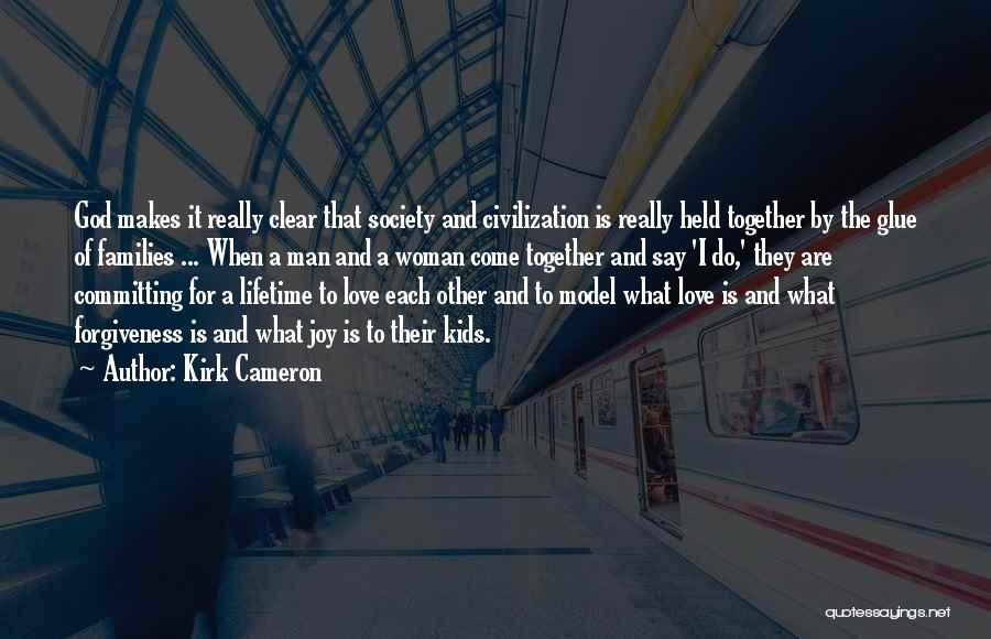 Kirk Cameron Quotes: God Makes It Really Clear That Society And Civilization Is Really Held Together By The Glue Of Families ... When