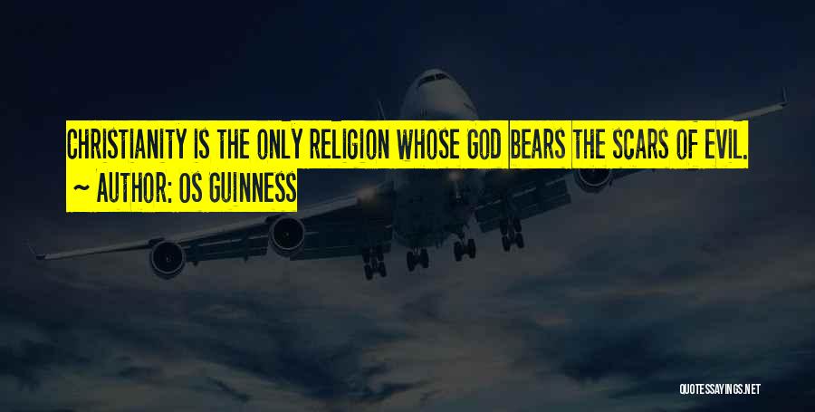 Os Guinness Quotes: Christianity Is The Only Religion Whose God Bears The Scars Of Evil.