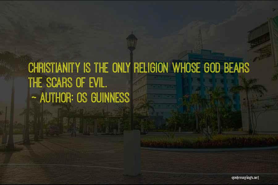 Os Guinness Quotes: Christianity Is The Only Religion Whose God Bears The Scars Of Evil.