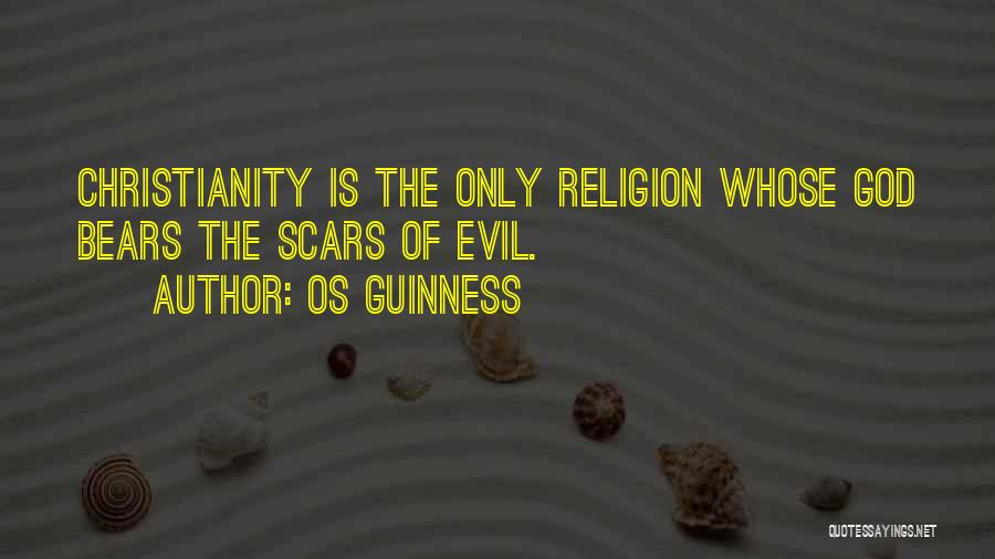 Os Guinness Quotes: Christianity Is The Only Religion Whose God Bears The Scars Of Evil.