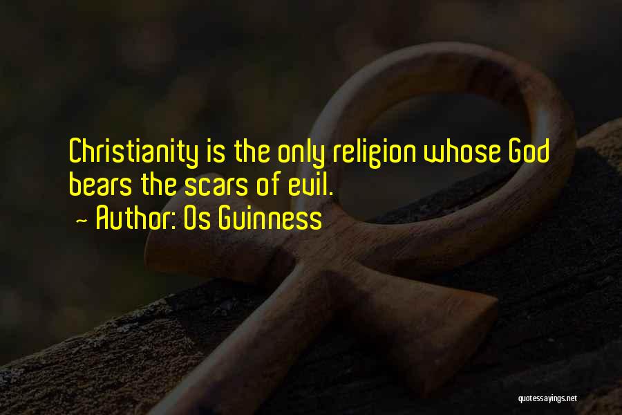 Os Guinness Quotes: Christianity Is The Only Religion Whose God Bears The Scars Of Evil.