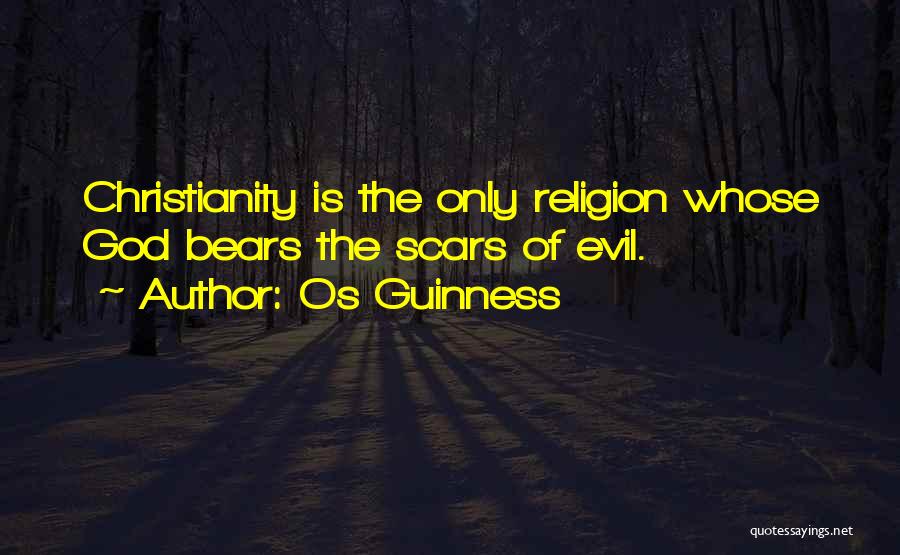 Os Guinness Quotes: Christianity Is The Only Religion Whose God Bears The Scars Of Evil.