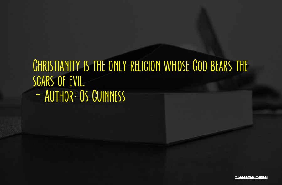 Os Guinness Quotes: Christianity Is The Only Religion Whose God Bears The Scars Of Evil.