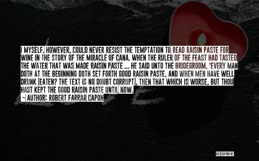 Robert Farrar Capon Quotes: I Myself, However, Could Never Resist The Temptation To Read Raisin Paste For Wine In The Story Of The Miracle