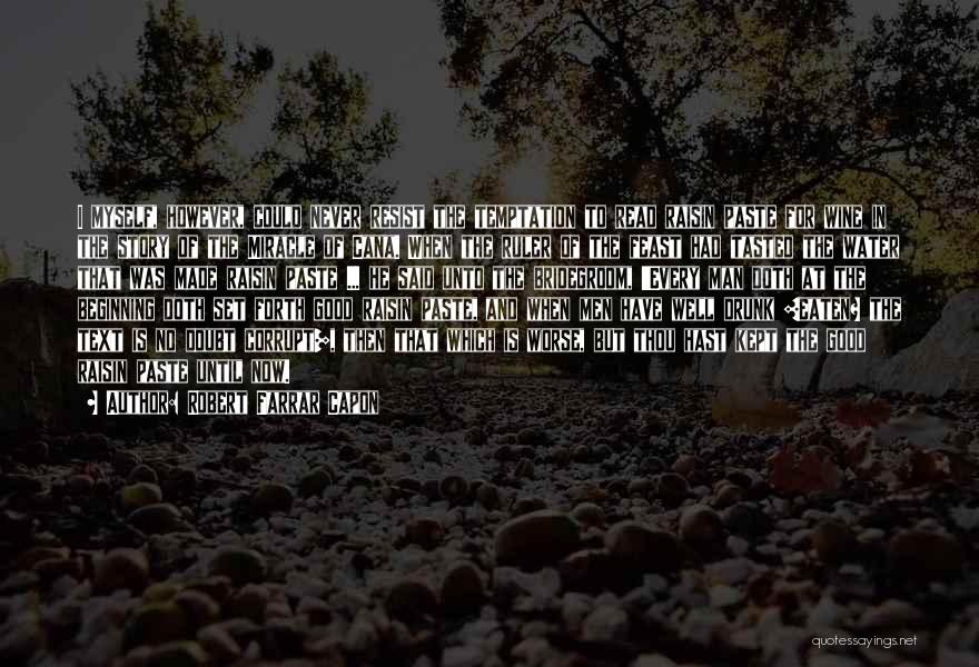 Robert Farrar Capon Quotes: I Myself, However, Could Never Resist The Temptation To Read Raisin Paste For Wine In The Story Of The Miracle