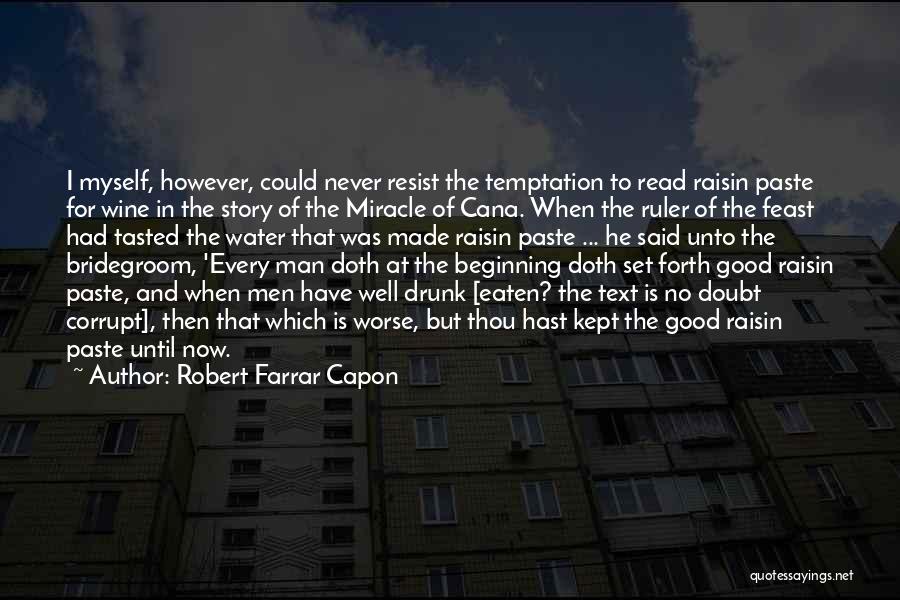 Robert Farrar Capon Quotes: I Myself, However, Could Never Resist The Temptation To Read Raisin Paste For Wine In The Story Of The Miracle
