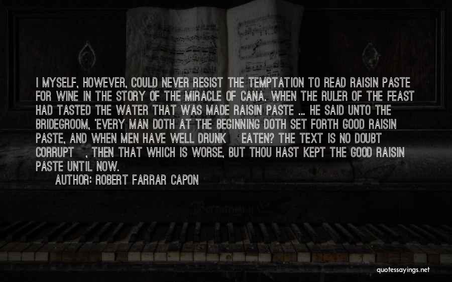 Robert Farrar Capon Quotes: I Myself, However, Could Never Resist The Temptation To Read Raisin Paste For Wine In The Story Of The Miracle