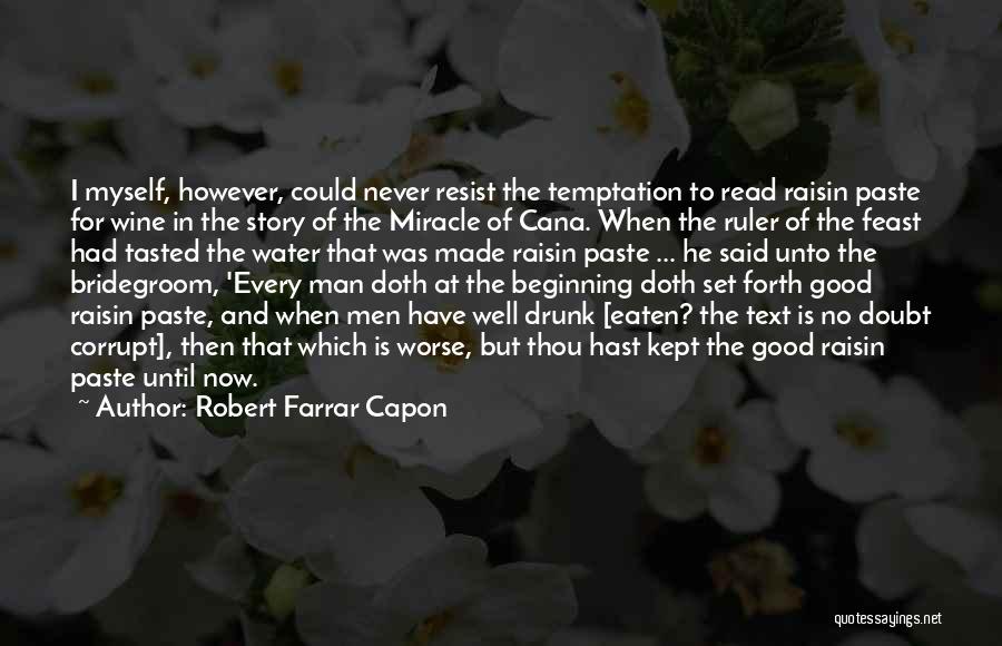 Robert Farrar Capon Quotes: I Myself, However, Could Never Resist The Temptation To Read Raisin Paste For Wine In The Story Of The Miracle