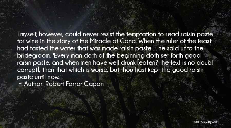 Robert Farrar Capon Quotes: I Myself, However, Could Never Resist The Temptation To Read Raisin Paste For Wine In The Story Of The Miracle