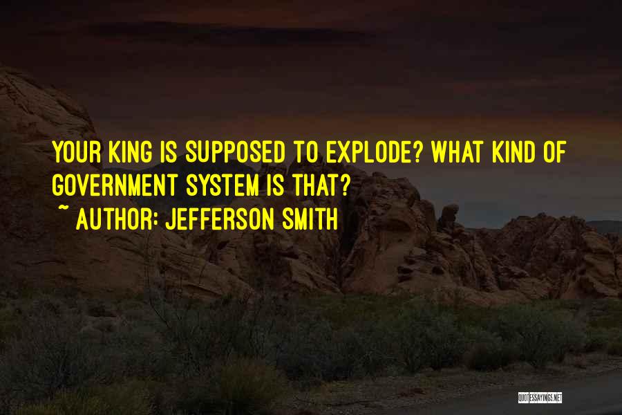 Jefferson Smith Quotes: Your King Is Supposed To Explode? What Kind Of Government System Is That?