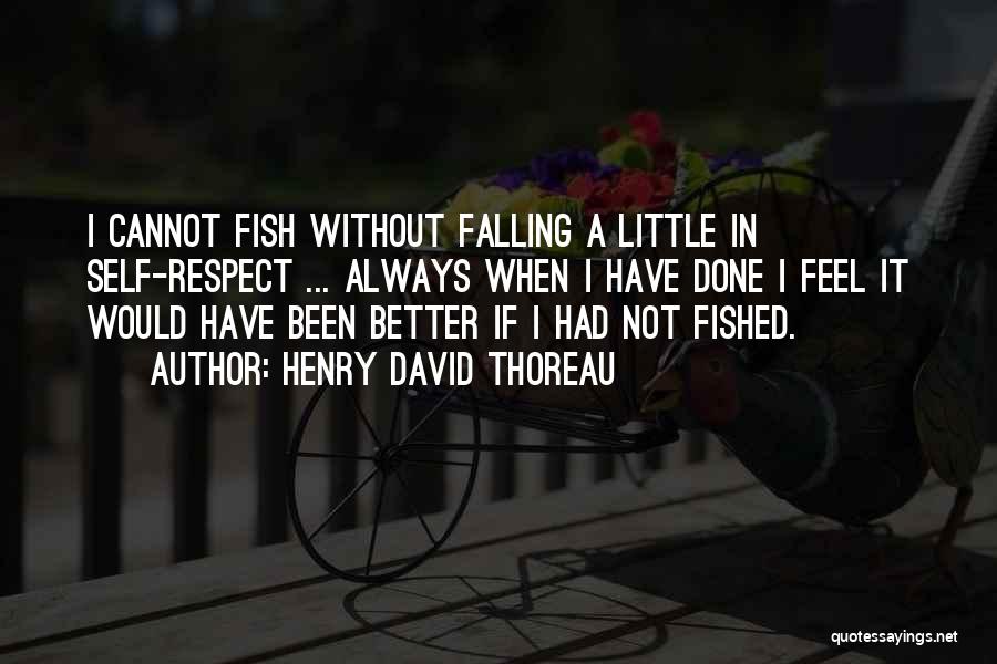 Henry David Thoreau Quotes: I Cannot Fish Without Falling A Little In Self-respect ... Always When I Have Done I Feel It Would Have