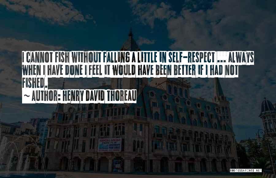 Henry David Thoreau Quotes: I Cannot Fish Without Falling A Little In Self-respect ... Always When I Have Done I Feel It Would Have