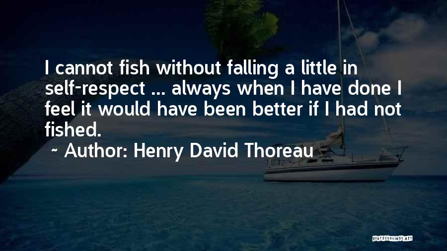 Henry David Thoreau Quotes: I Cannot Fish Without Falling A Little In Self-respect ... Always When I Have Done I Feel It Would Have