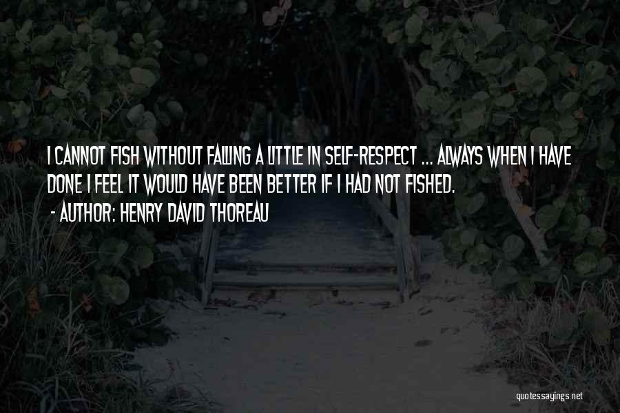 Henry David Thoreau Quotes: I Cannot Fish Without Falling A Little In Self-respect ... Always When I Have Done I Feel It Would Have