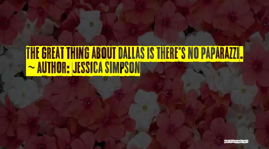 Jessica Simpson Quotes: The Great Thing About Dallas Is There's No Paparazzi.