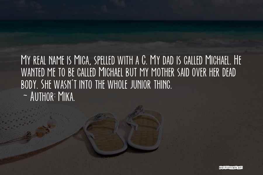 Mika. Quotes: My Real Name Is Mica, Spelled With A C. My Dad Is Called Michael. He Wanted Me To Be Called