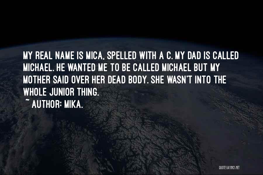 Mika. Quotes: My Real Name Is Mica, Spelled With A C. My Dad Is Called Michael. He Wanted Me To Be Called