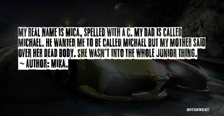 Mika. Quotes: My Real Name Is Mica, Spelled With A C. My Dad Is Called Michael. He Wanted Me To Be Called