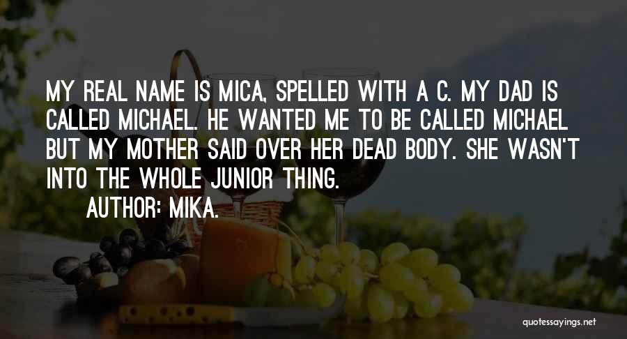 Mika. Quotes: My Real Name Is Mica, Spelled With A C. My Dad Is Called Michael. He Wanted Me To Be Called