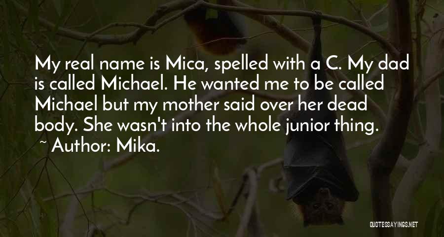 Mika. Quotes: My Real Name Is Mica, Spelled With A C. My Dad Is Called Michael. He Wanted Me To Be Called